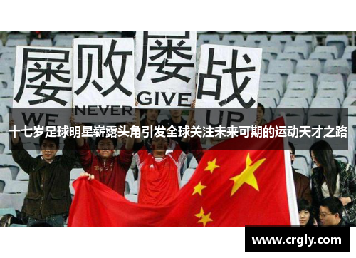 十七岁足球明星崭露头角引发全球关注未来可期的运动天才之路