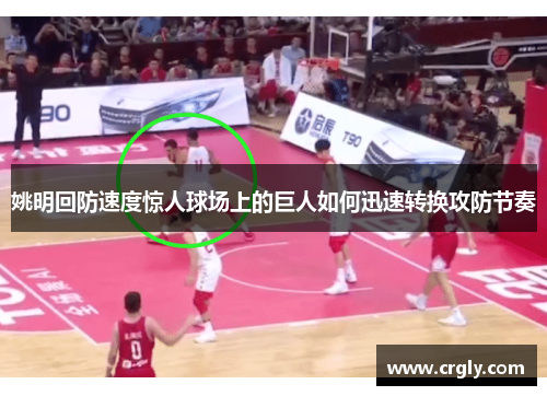 姚明回防速度惊人球场上的巨人如何迅速转换攻防节奏