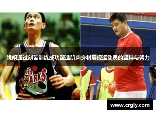 姚明通过刻苦训练成功塑造肌肉身材展现运动员的坚持与努力