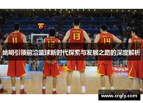 姚明引领前沿篮球新时代探索与发展之路的深度解析