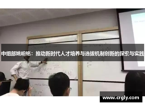 中组部姚明铭：推动新时代人才培养与选拔机制创新的探索与实践