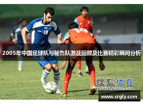 2005年中国足球队与秘鲁队激战回顾及比赛精彩瞬间分析