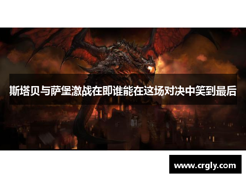 斯塔贝与萨堡激战在即谁能在这场对决中笑到最后