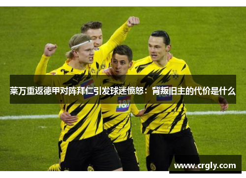 莱万重返德甲对阵拜仁引发球迷愤怒：背叛旧主的代价是什么