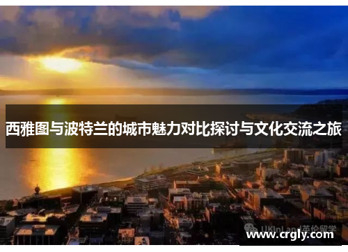 西雅图与波特兰的城市魅力对比探讨与文化交流之旅