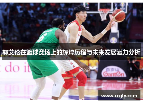 郭艾伦在篮球赛场上的辉煌历程与未来发展潜力分析